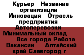 Курьер › Название организации ­ Инновация › Отрасль предприятия ­ Автоперевозки › Минимальный оклад ­ 25 000 - Все города Работа » Вакансии   . Алтайский край,Славгород г.